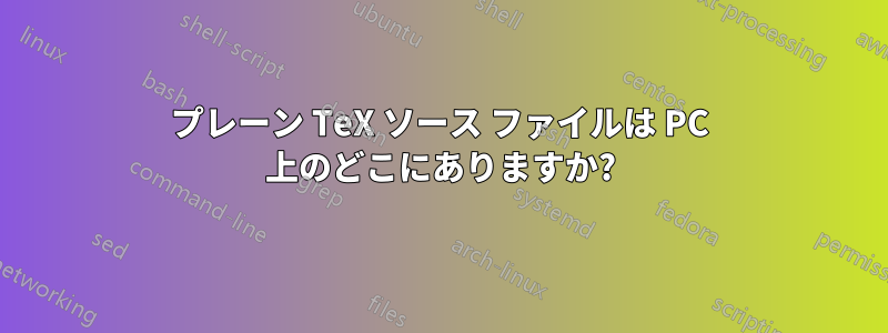 プレーン TeX ソース ファイルは PC 上のどこにありますか?