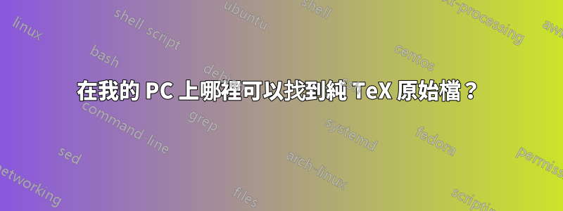 在我的 PC 上哪裡可以找到純 TeX 原始檔？