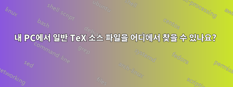 내 PC에서 일반 TeX 소스 파일을 어디에서 찾을 수 있나요?