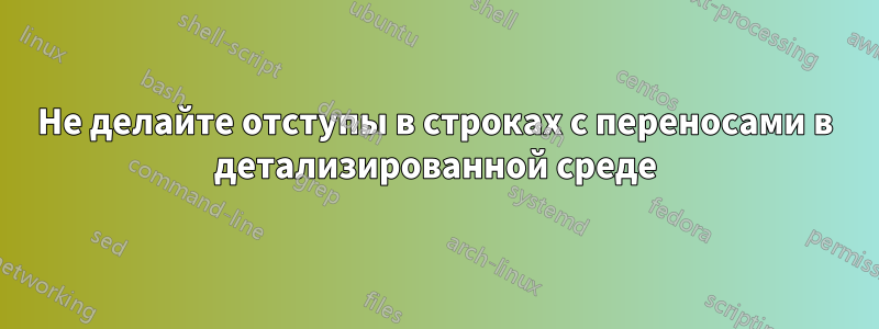 Не делайте отступы в строках с переносами в детализированной среде