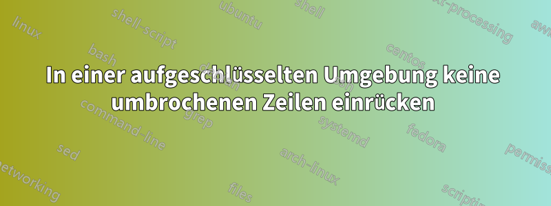 In einer aufgeschlüsselten Umgebung keine umbrochenen Zeilen einrücken