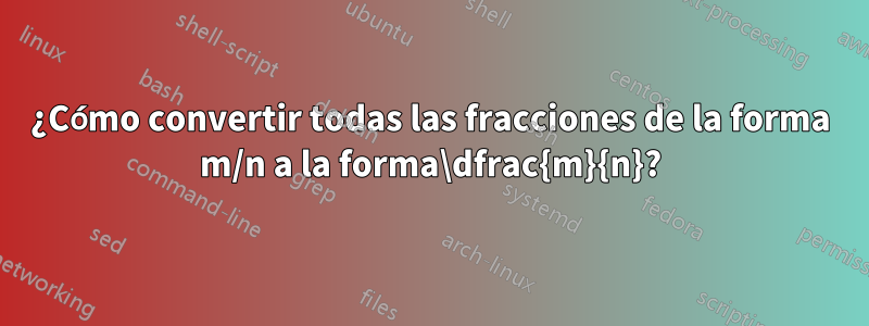 ¿Cómo convertir todas las fracciones de la forma m/n a la forma\dfrac{m}{n}?