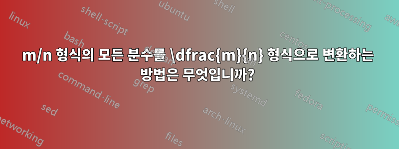 m/n 형식의 모든 분수를 \dfrac{m}{n} 형식으로 변환하는 방법은 무엇입니까?