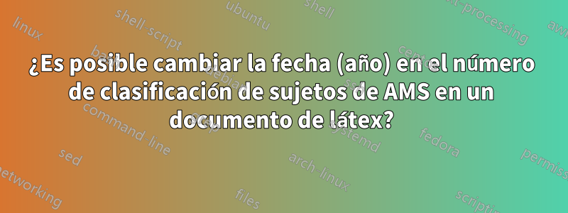 ¿Es posible cambiar la fecha (año) en el número de clasificación de sujetos de AMS en un documento de látex?