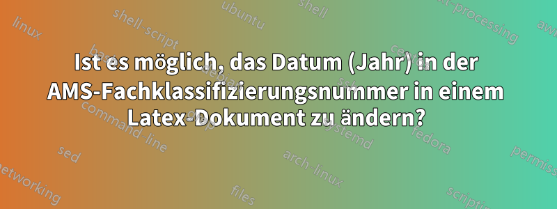 Ist es möglich, das Datum (Jahr) in der AMS-Fachklassifizierungsnummer in einem Latex-Dokument zu ändern?