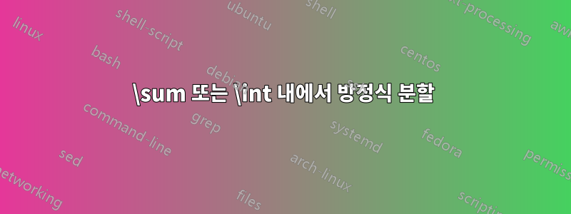 \sum 또는 \int 내에서 방정식 분할