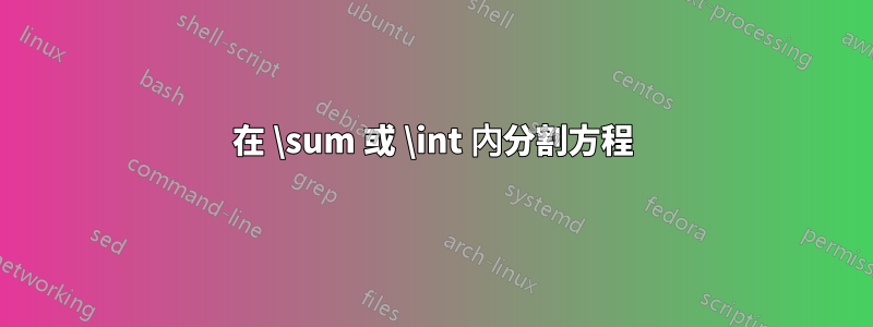 在 \sum 或 \int 內分割方程