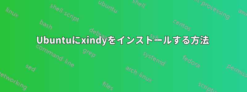 Ubuntuにxindyをインストールする方法