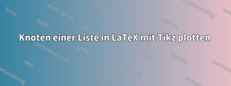 Knoten einer Liste in LaTeX mit Tikz plotten