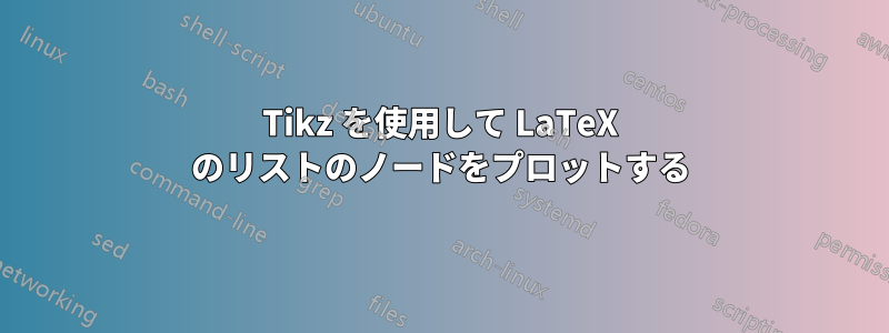 Tikz を使用して LaTeX のリストのノードをプロットする