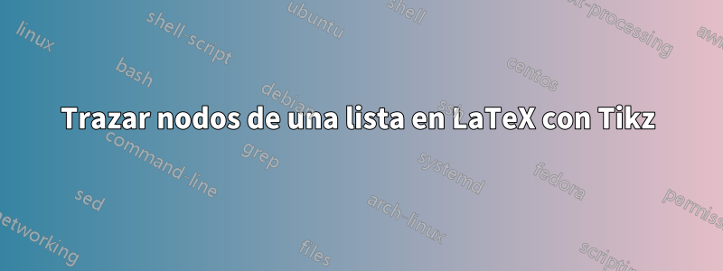 Trazar nodos de una lista en LaTeX con Tikz