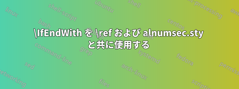 \IfEndWith を \ref および alnumsec.sty と共に使用する