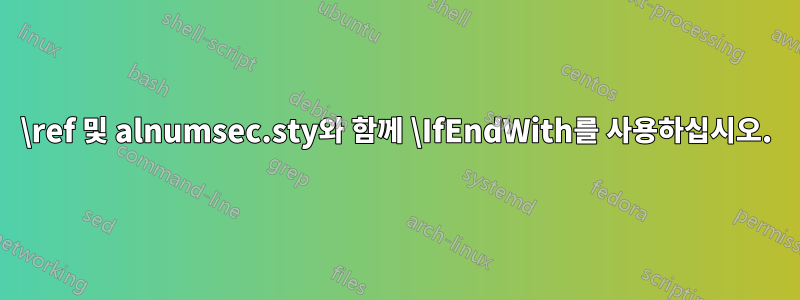 \ref 및 alnumsec.sty와 함께 \IfEndWith를 사용하십시오.