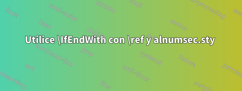 Utilice \IfEndWith con \ref y alnumsec.sty