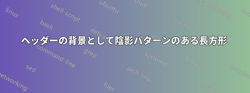 ヘッダーの背景として陰影パターンのある長方形