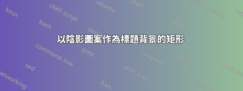 以陰影圖案作為標題背景的矩形