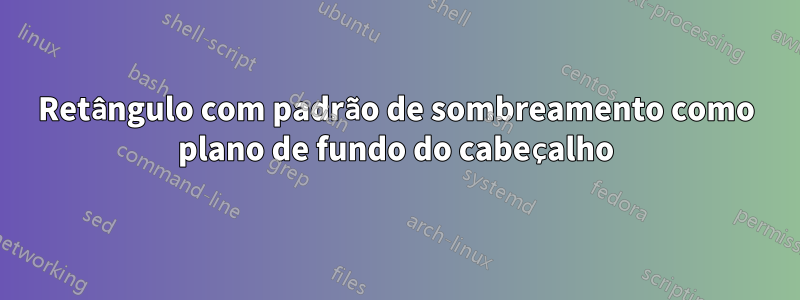 Retângulo com padrão de sombreamento como plano de fundo do cabeçalho