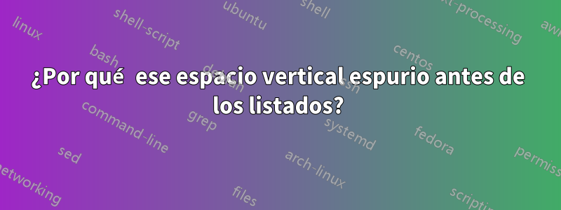 ¿Por qué ese espacio vertical espurio antes de los listados?