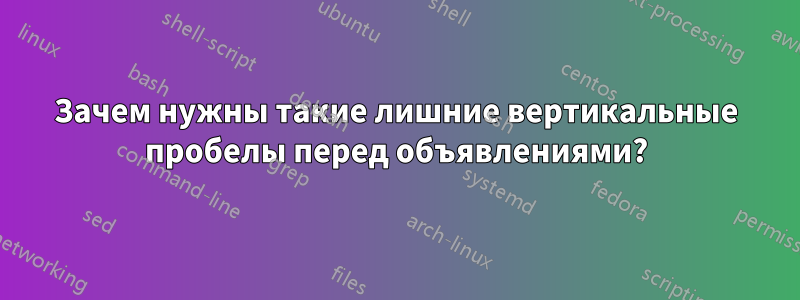 Зачем нужны такие лишние вертикальные пробелы перед объявлениями?