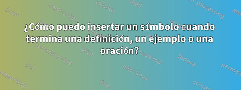 ¿Cómo puedo insertar un símbolo cuando termina una definición, un ejemplo o una oración?