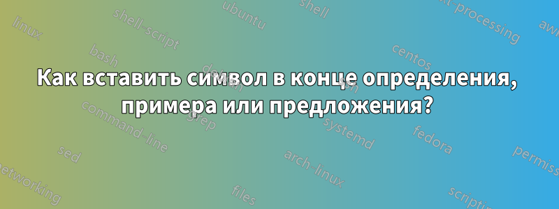 Как вставить символ в конце определения, примера или предложения?