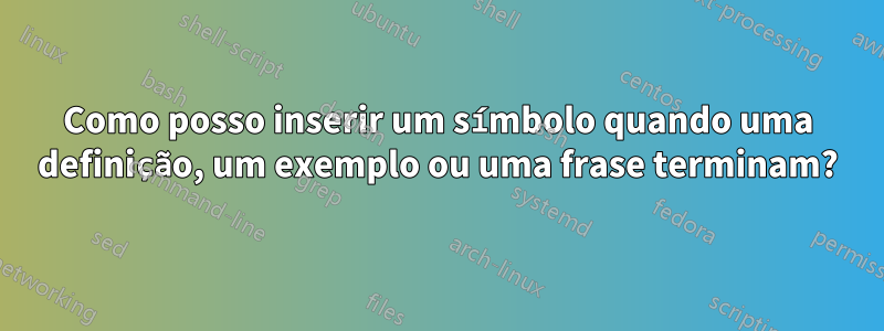 Como posso inserir um símbolo quando uma definição, um exemplo ou uma frase terminam?