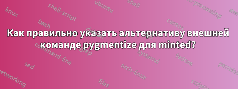 Как правильно указать альтернативу внешней команде pygmentize для minted?