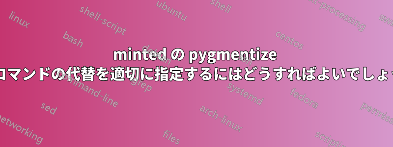 minted の pygmentize 外部コマンドの代替を適切に指定するにはどうすればよいでしょうか?