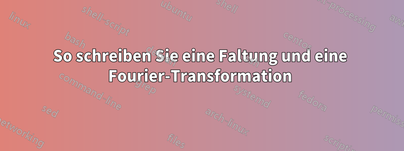 So schreiben Sie eine Faltung und eine Fourier-Transformation