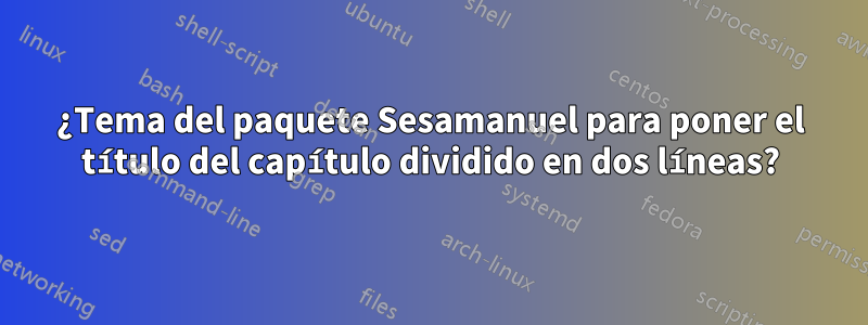 ¿Tema del paquete Sesamanuel para poner el título del capítulo dividido en dos líneas?