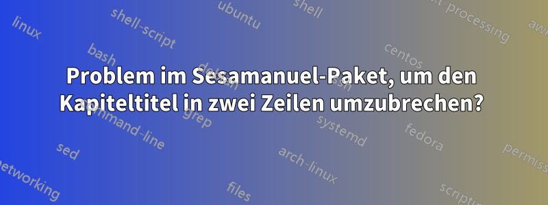 Problem im Sesamanuel-Paket, um den Kapiteltitel in zwei Zeilen umzubrechen?