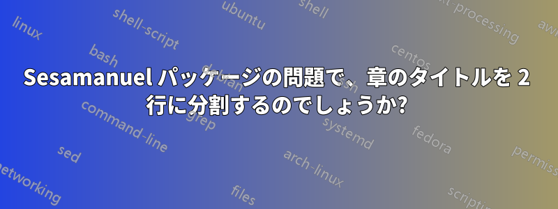 Sesamanuel パッケージの問題で、章のタイトルを 2 行に分割するのでしょうか?