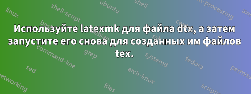 Используйте latexmk для файла dtx, а затем запустите его снова для созданных им файлов tex.