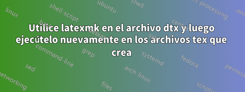 Utilice latexmk en el archivo dtx y luego ejecútelo nuevamente en los archivos tex que crea