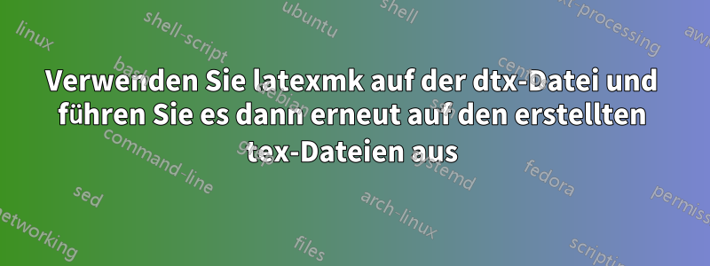 Verwenden Sie latexmk auf der dtx-Datei und führen Sie es dann erneut auf den erstellten tex-Dateien aus