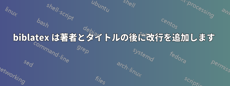 biblatex は著者とタイトルの後に改行を追加します