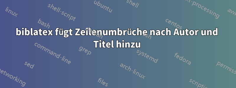 biblatex fügt Zeilenumbrüche nach Autor und Titel hinzu