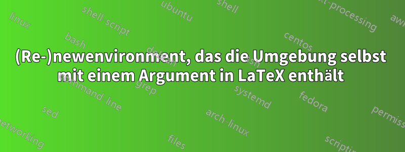 (Re-)newenvironment, das die Umgebung selbst mit einem Argument in LaTeX enthält