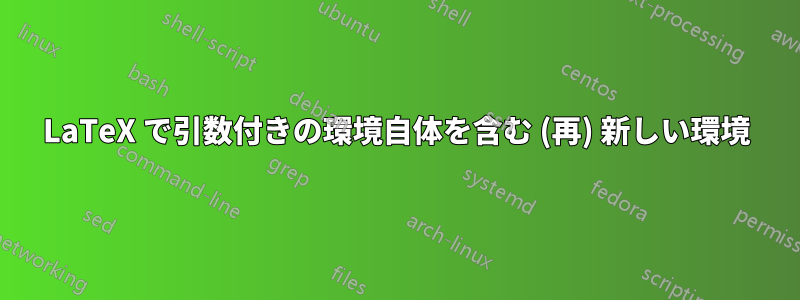 LaTeX で引数付きの環境自体を含む (再) 新しい環境