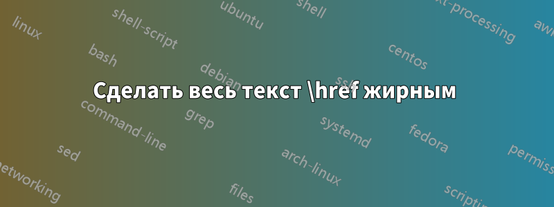 Сделать весь текст \href жирным