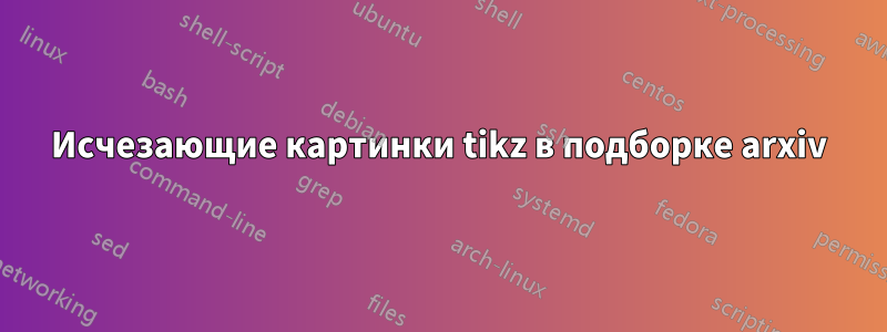 Исчезающие картинки tikz в подборке arxiv