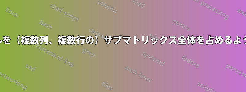 シンボルを（複数列、複数行の）サブマトリックス全体を占めるようにする