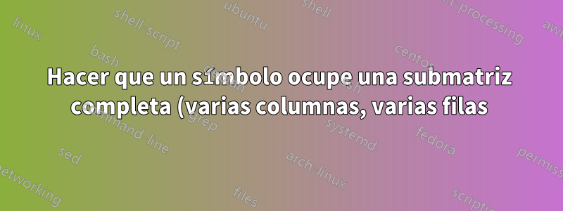 Hacer que un símbolo ocupe una submatriz completa (varias columnas, varias filas)