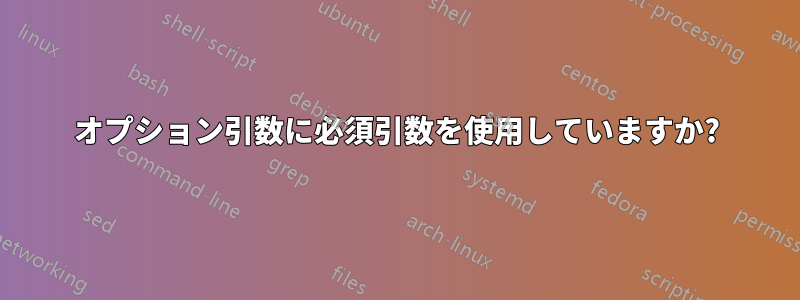 オプション引数に必須引数を使用していますか?