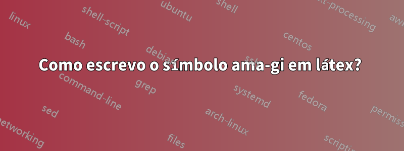 Como escrevo o símbolo ama-gi em látex?