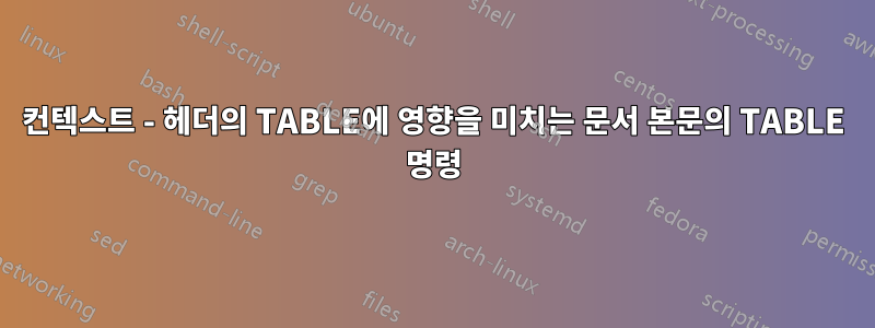 컨텍스트 - 헤더의 TABLE에 영향을 미치는 문서 본문의 TABLE 명령