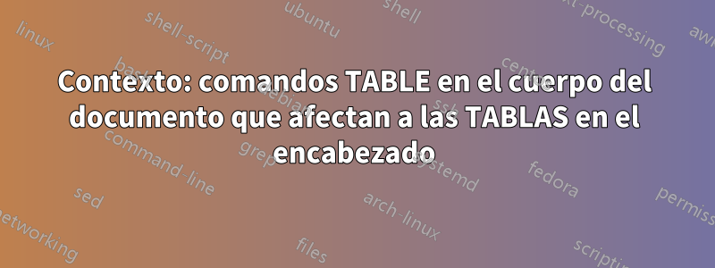 Contexto: comandos TABLE en el cuerpo del documento que afectan a las TABLAS en el encabezado