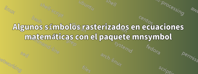 Algunos símbolos rasterizados en ecuaciones matemáticas con el paquete mnsymbol