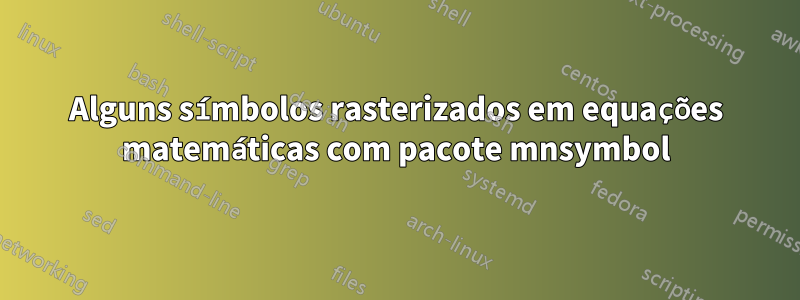 Alguns símbolos rasterizados em equações matemáticas com pacote mnsymbol