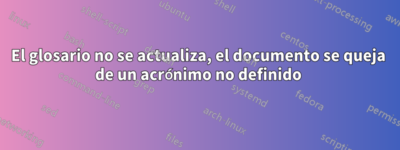 El glosario no se actualiza, el documento se queja de un acrónimo no definido